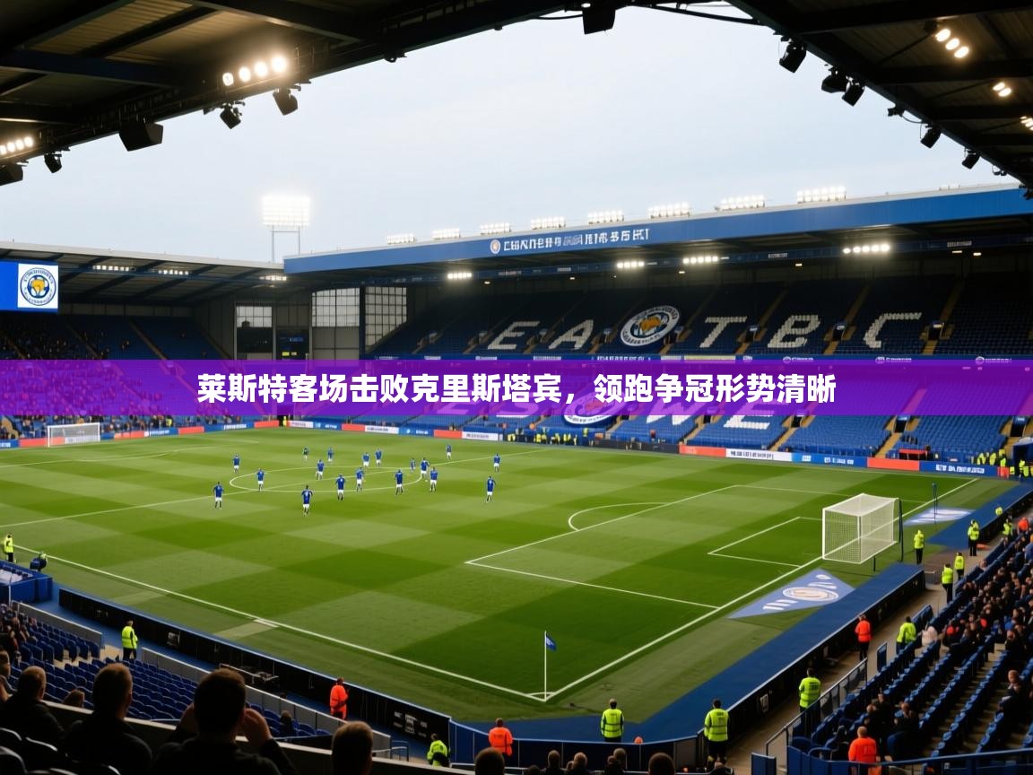 莱斯特客场击败克里斯塔宾,领跑争冠形势清晰 第2张
