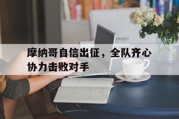 摩纳哥自信出征，全队齐心协力击败对手的简单介绍
